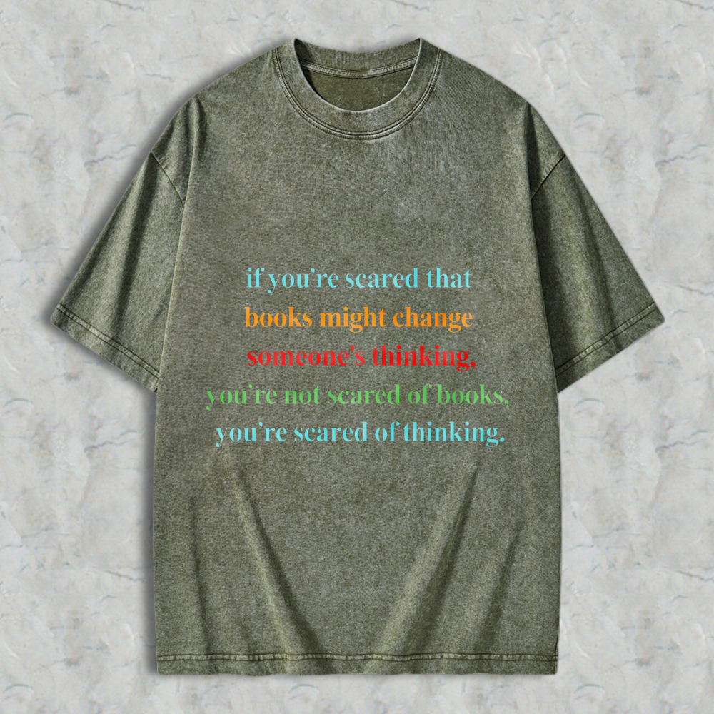 Wardrobecart If Youre Scared That Books Might Change Someones Thinking Youre Not Scared Of Books Youre Scared Of Thinking Unisex Washed T-shirt