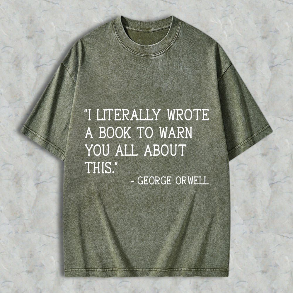Wardrobecart I Literally Wrote A Book To Warn You All About This Quote By George Orwell Unisex Washed T-shirt
