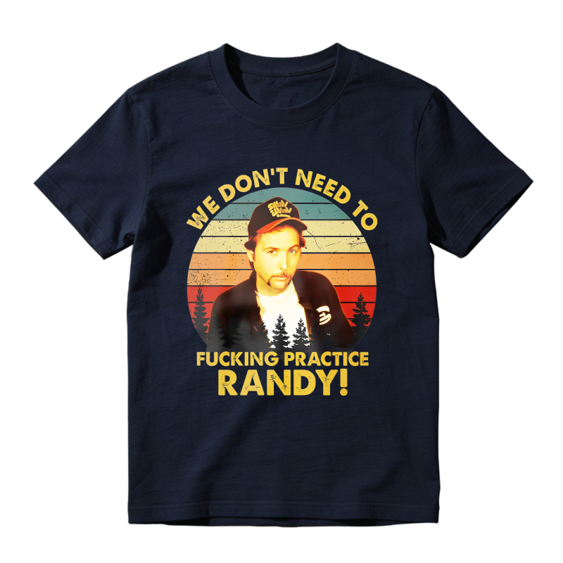 Trailer Park Boys Ray Quote We Dont Need To Fucking Practice Randy T-shirt