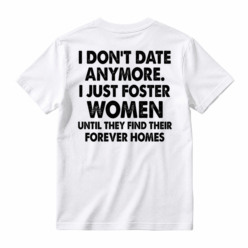 I Don’t Date Anymore I Just Foster Women Until They Find Their Forever Homes Funny T-Shirt