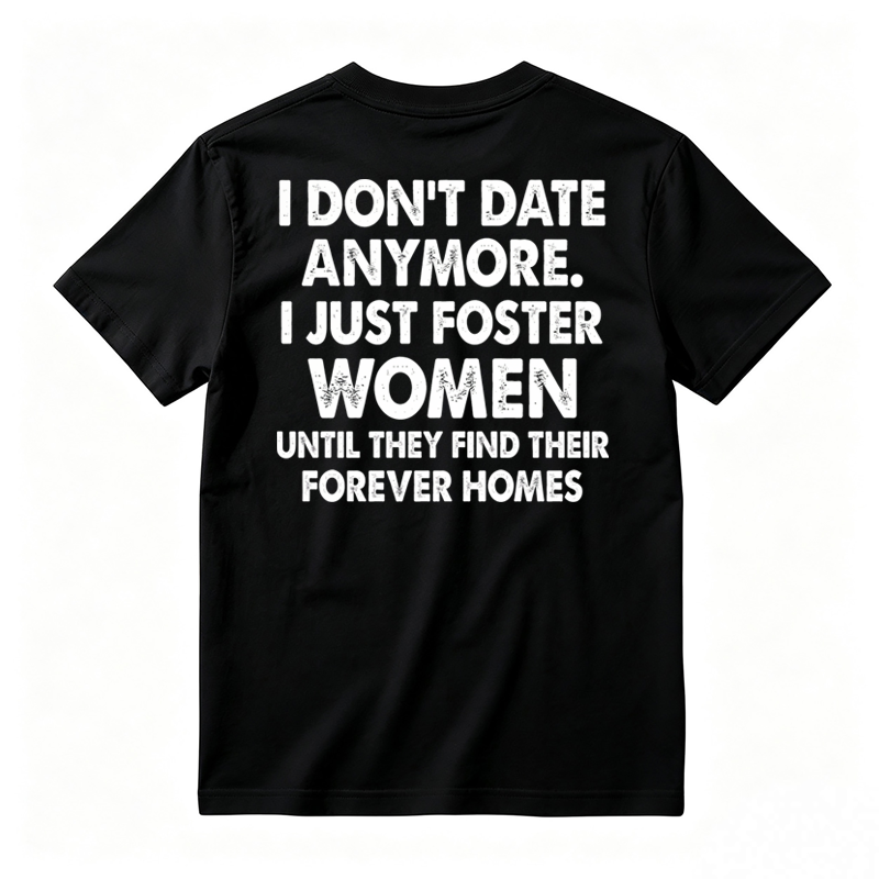 I Don’t Date Anymore I Just Foster Women Until They Find Their Forever Homes Funny T-Shirt