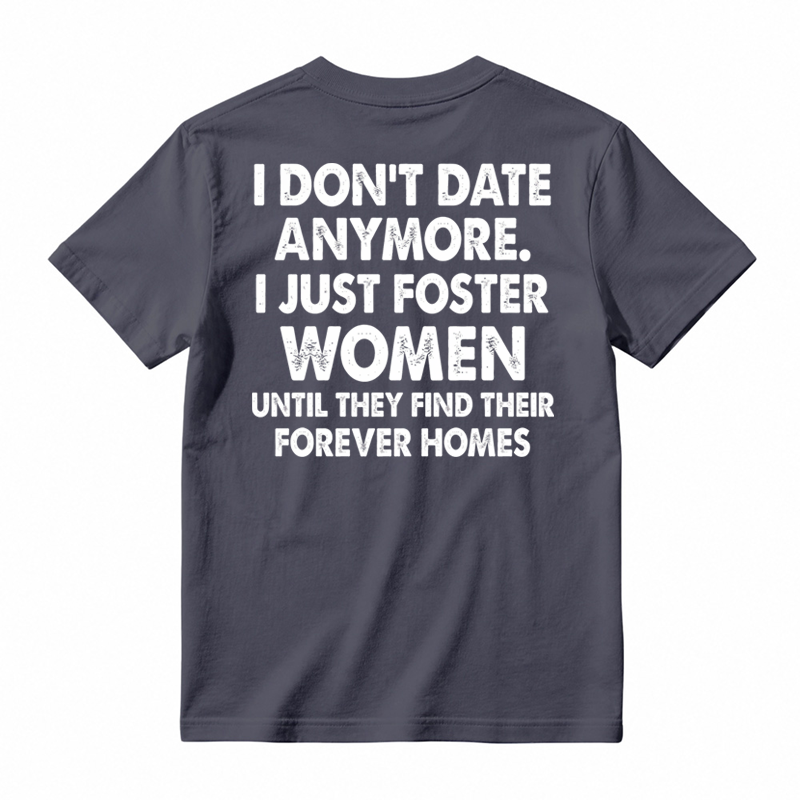 I Don’t Date Anymore I Just Foster Women Until They Find Their Forever Homes Funny T-Shirt