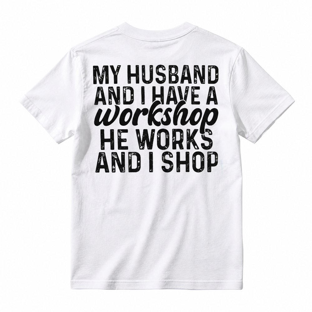 My Husband And I Have A Workshop He Works I Shop Funny Wife Tee