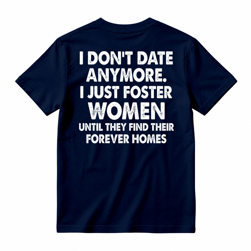 I Don’t Date Anymore I Just Foster Women Until They Find Their Forever Homes Funny T-Shirt