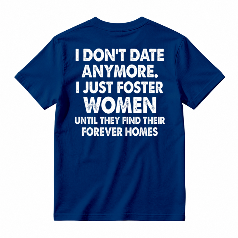 I Don’t Date Anymore I Just Foster Women Until They Find Their Forever Homes Funny T-Shirt