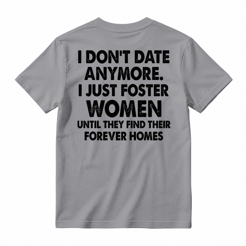 I Don’t Date Anymore I Just Foster Women Until They Find Their Forever Homes Funny T-Shirt