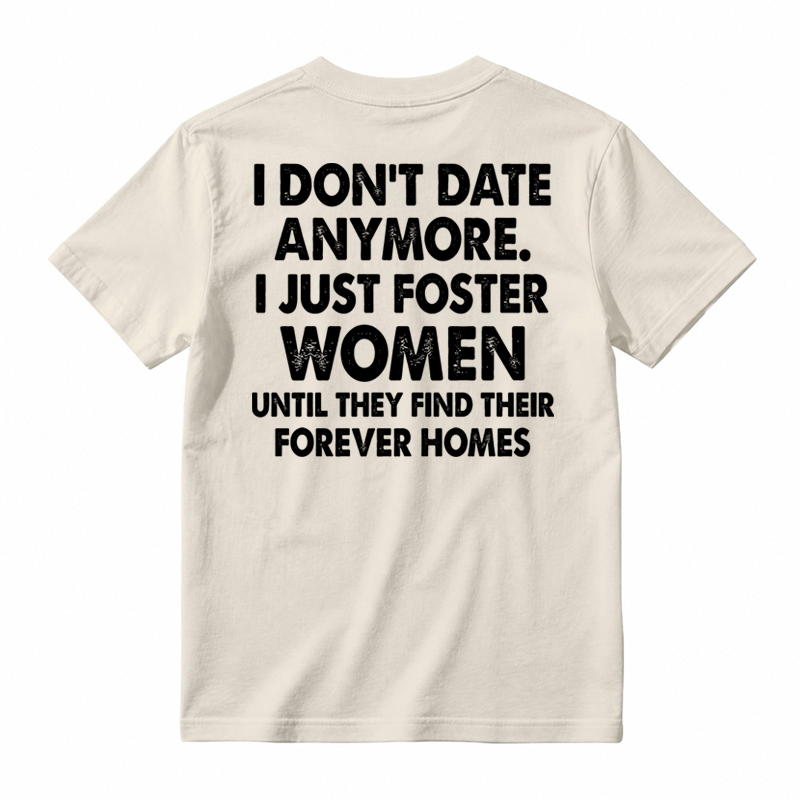 I Don’t Date Anymore I Just Foster Women Until They Find Their Forever Homes Funny T-Shirt