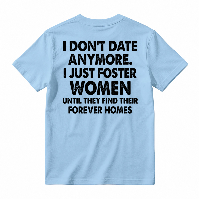I Don’t Date Anymore I Just Foster Women Until They Find Their Forever Homes Funny T-Shirt
