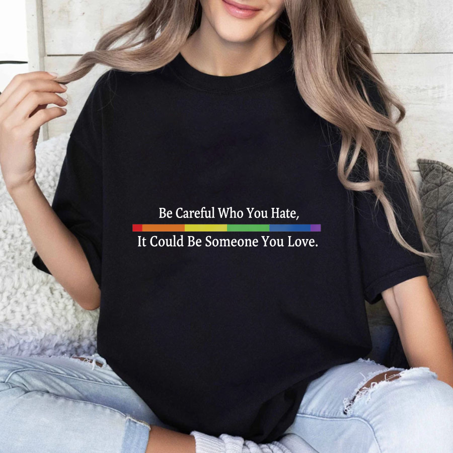 Wardrobecart Be Careful Who You Hate It Could Be Someone You Love Tshirt