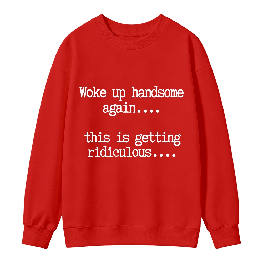 Woke Up Handsome Again This Is Getting Ridiculous Funny Quote Sweatshirt