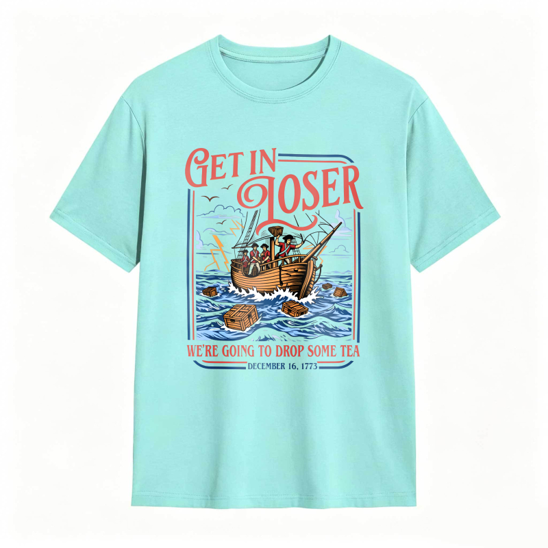 Boston Tea Party Ship And Text Get In Loser We Re Going To Drop Some Tea December 16 1773 Unisex Classic T-shirt