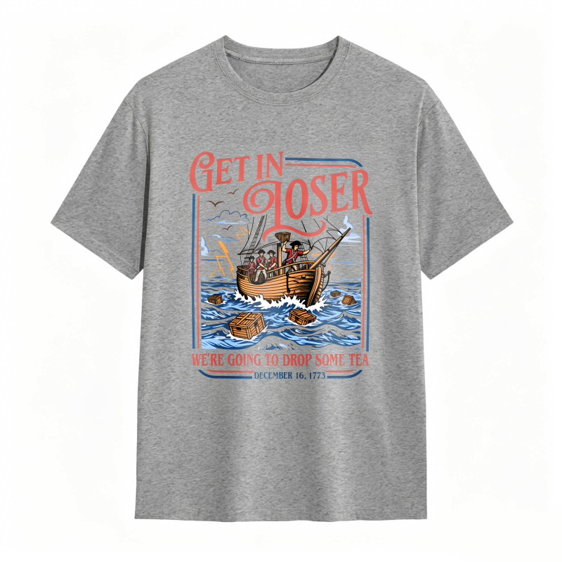 Boston Tea Party Ship And Text Get In Loser We Re Going To Drop Some Tea December 16 1773 Unisex Classic T-shirt