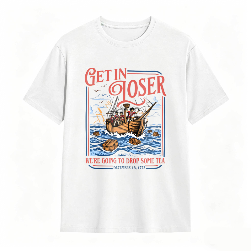 Boston Tea Party Ship And Text Get In Loser We Re Going To Drop Some Tea December 16 1773 Unisex Classic T-shirt