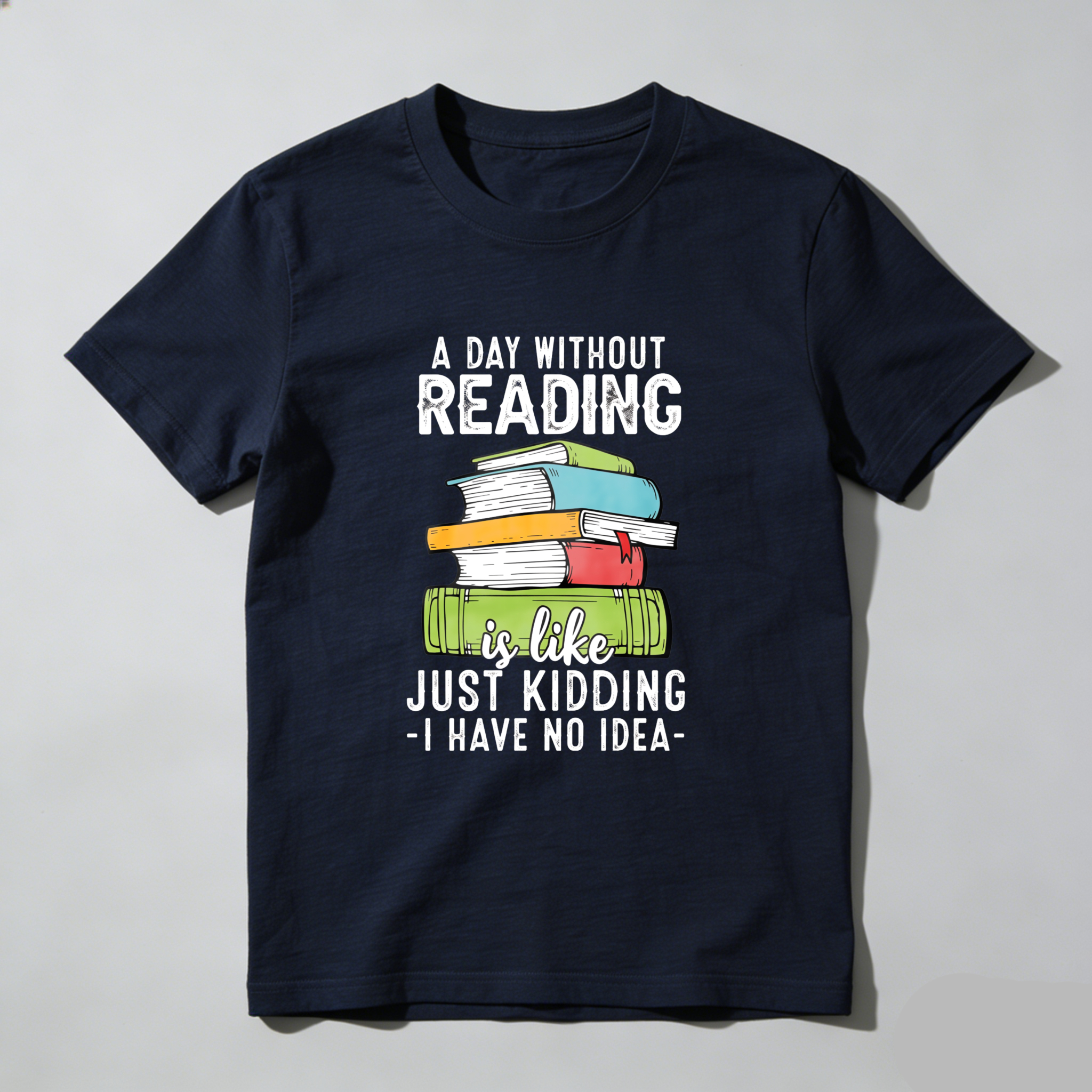 Wardrobecart A Day Without Reading Is Like Just Kidding I Have No Idea Tshirt