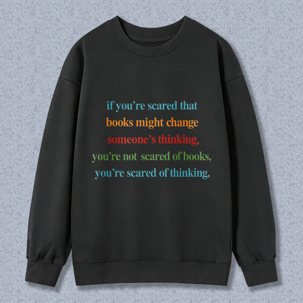 Wardrobecart If Youre Scared That Books Might Change Someones Thinking Youre Not Scared Of Books Youre Scared Of Thinking Unisex Classic Sweatshirt