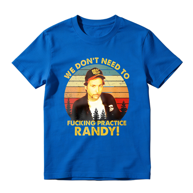 Trailer Park Boys Ray Quote We Dont Need To Fucking Practice Randy T-shirt