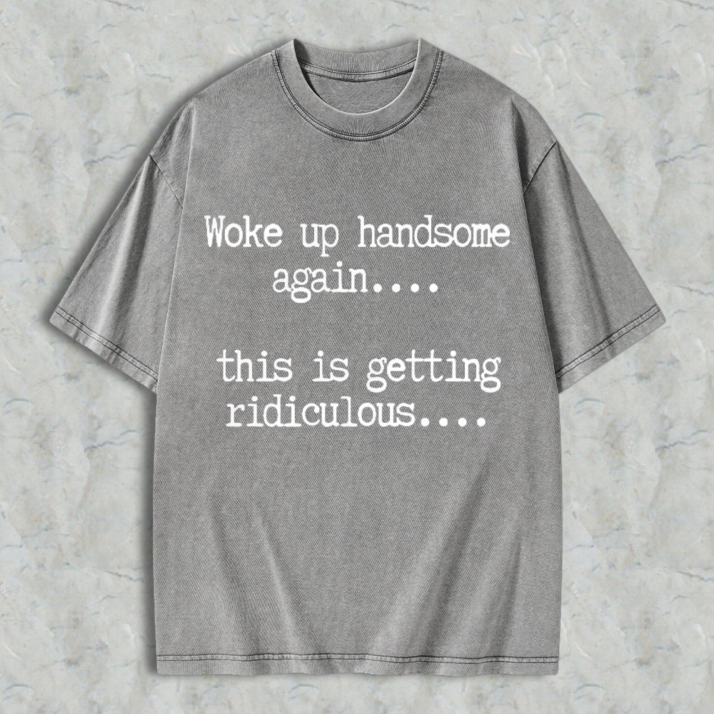 Woke Up Handsome Again This Is Getting Ridiculous Funny Quote Washed T-shirt