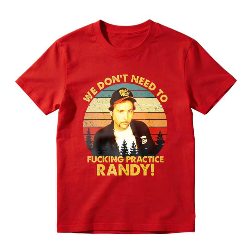 Trailer Park Boys Ray Quote We Dont Need To Fucking Practice Randy T-shirt