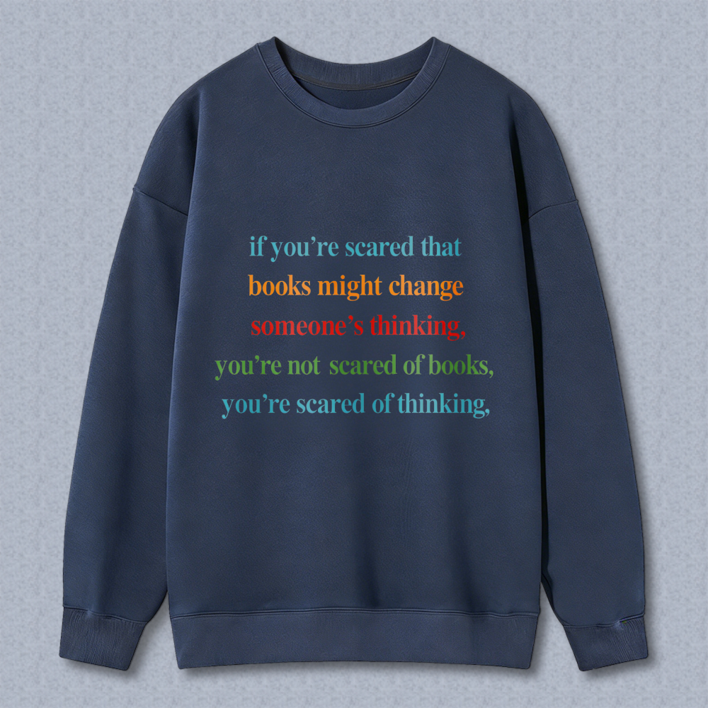 Wardrobecart If Youre Scared That Books Might Change Someones Thinking Youre Not Scared Of Books Youre Scared Of Thinking Unisex Classic Sweatshirt