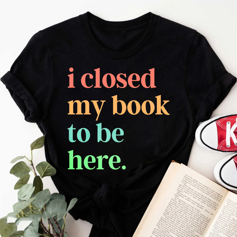 Wardrobecart I Closed My Book To Be Here Tshirt