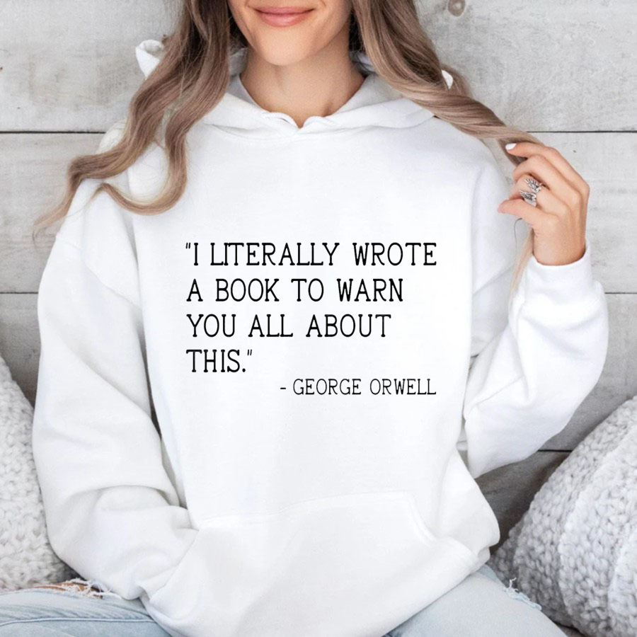 Wardrobecart George Orwell Quote I Literally Wrote A Book To Warn You All About This Unisex Classic Hoodie