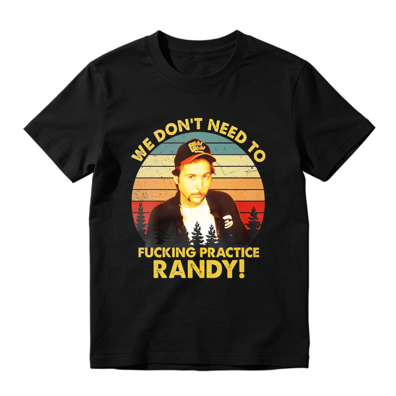 Trailer Park Boys Ray Quote We Dont Need To Fucking Practice Randy T-shirt