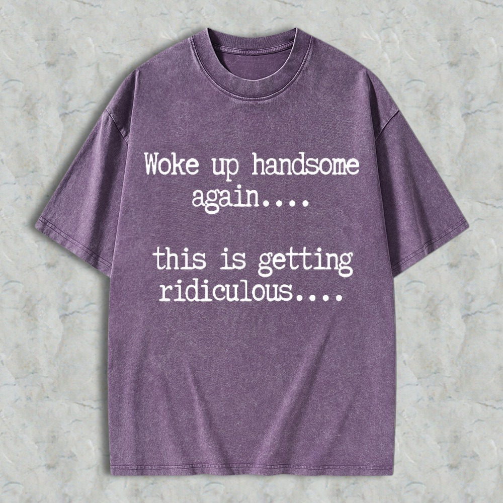 Woke Up Handsome Again This Is Getting Ridiculous Funny Quote Washed T-shirt