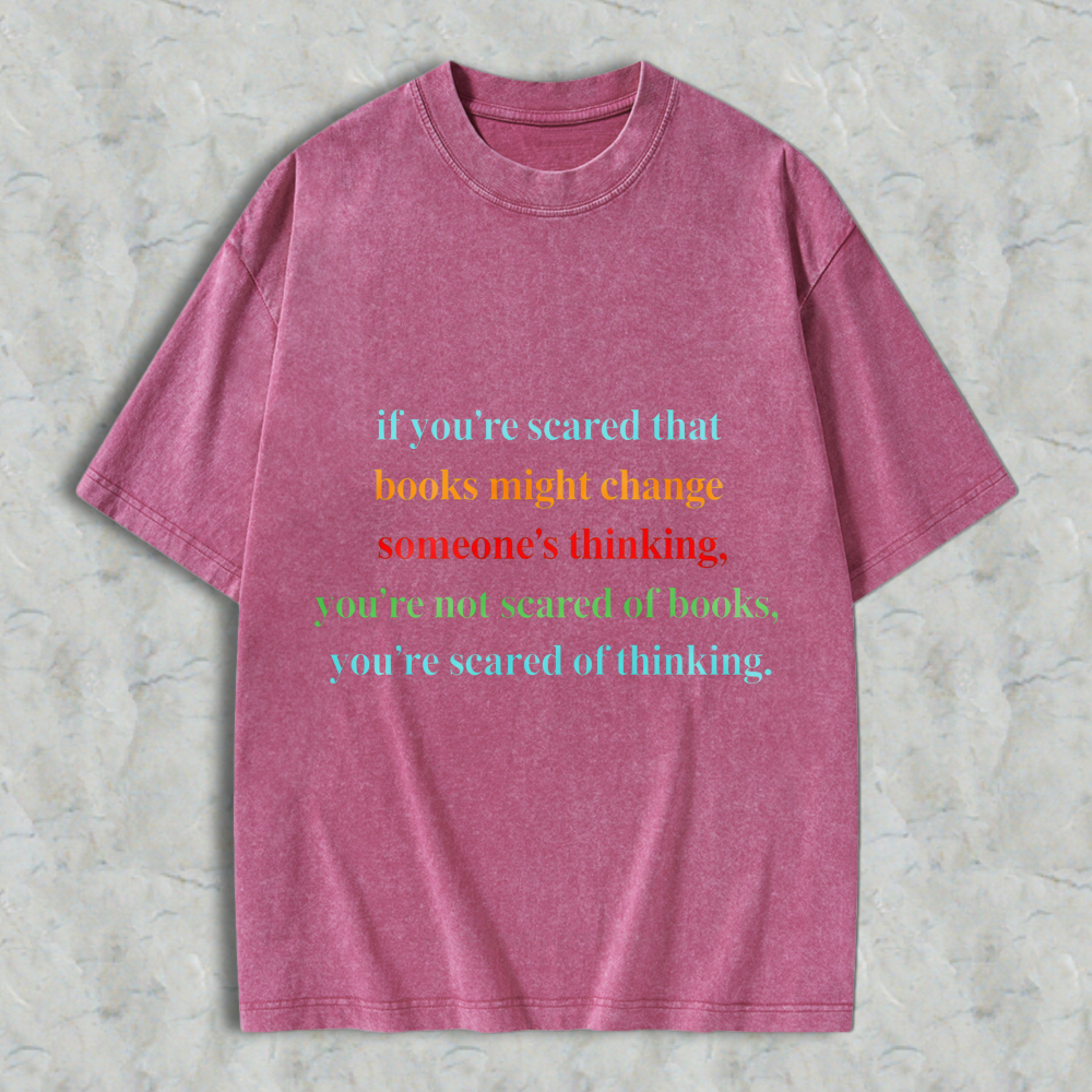 Wardrobecart If Youre Scared That Books Might Change Someones Thinking Youre Not Scared Of Books Youre Scared Of Thinking Unisex Washed T-shirt