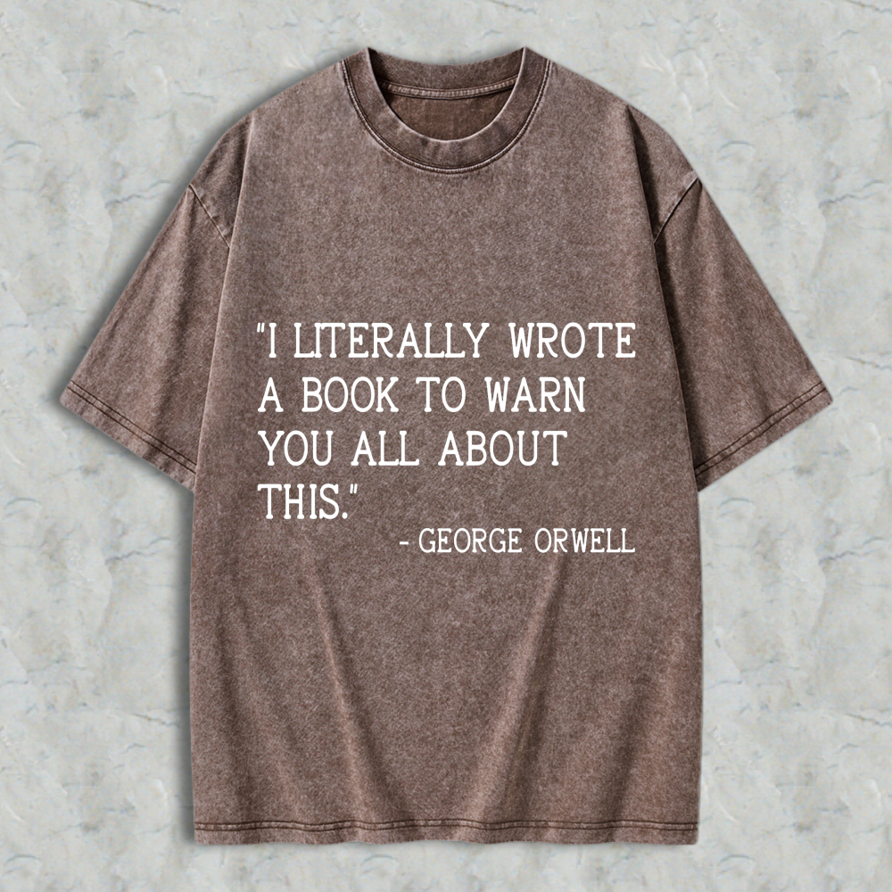 Wardrobecart I Literally Wrote A Book To Warn You All About This Quote By George Orwell Unisex Washed T-shirt