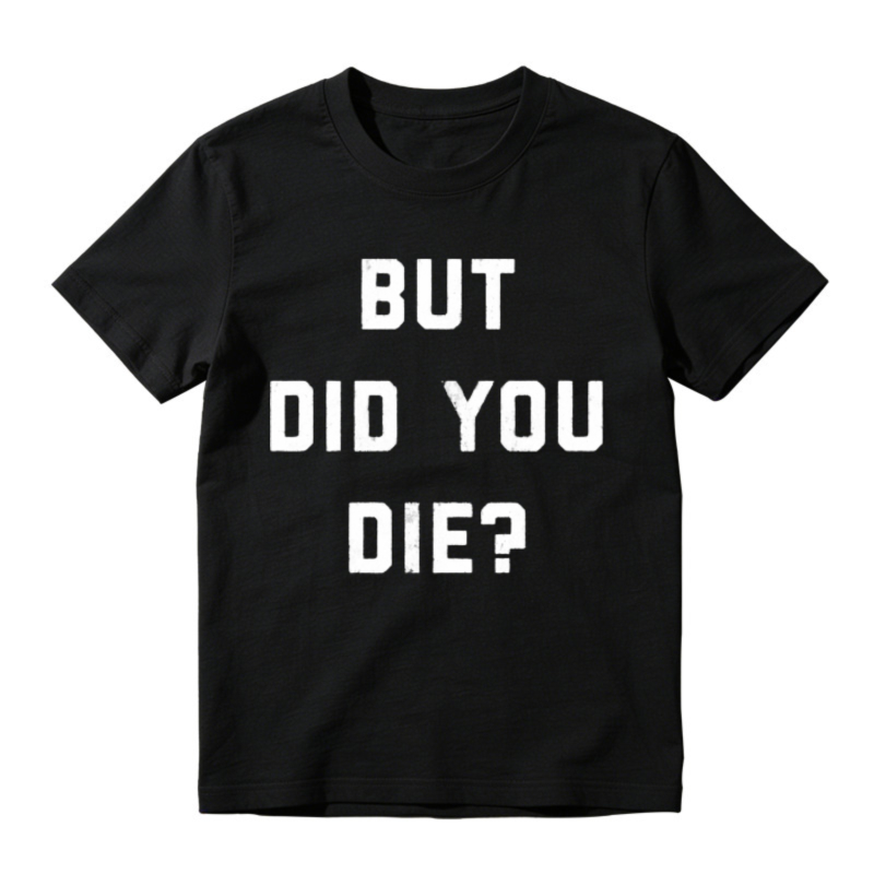 But Did You Die Funny Quote Graphic T-shirt