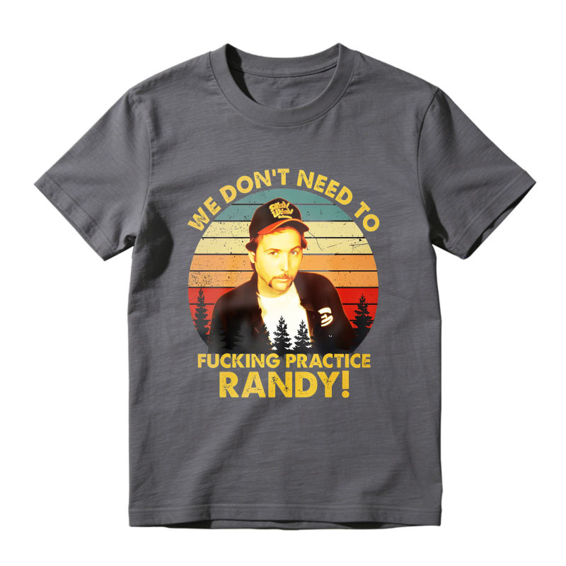 Trailer Park Boys Ray Quote We Dont Need To Fucking Practice Randy T-shirt