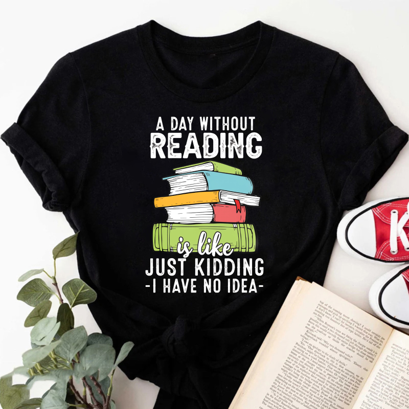 Wardrobecart A Day Without Reading Is Like Just Kidding I Have No Idea Tshirt