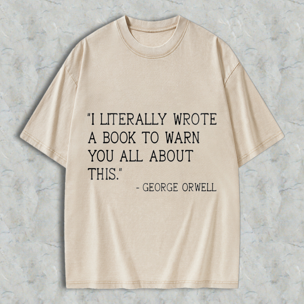 Wardrobecart I Literally Wrote A Book To Warn You All About This Quote By George Orwell Unisex Washed T-shirt