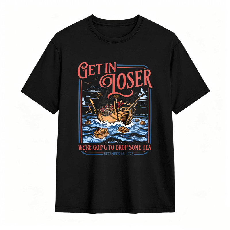 Boston Tea Party Ship And Text Get In Loser We Re Going To Drop Some Tea December 16 1773 Unisex Classic T-shirt