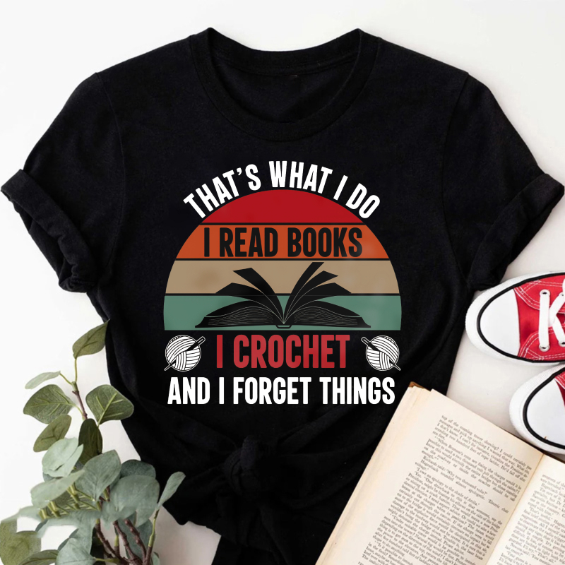 Wardrobecart That's What I Do I Read Books I Crochet And I Forget Things Tshirt