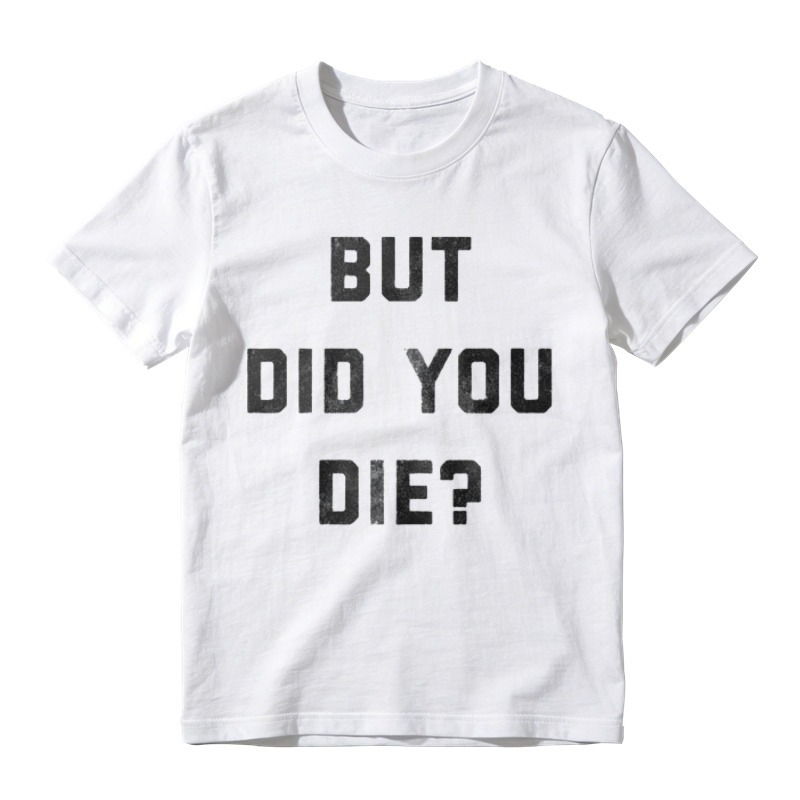 But Did You Die Funny Quote Graphic T-shirt