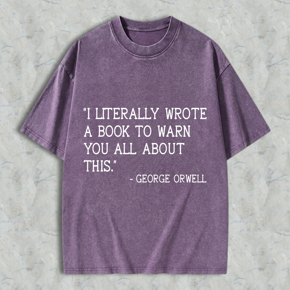 Wardrobecart I Literally Wrote A Book To Warn You All About This Quote By George Orwell Unisex Washed T-shirt