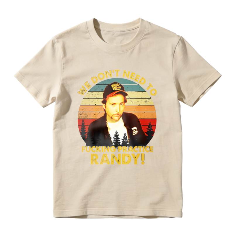 Trailer Park Boys Ray Quote We Dont Need To Fucking Practice Randy T-shirt