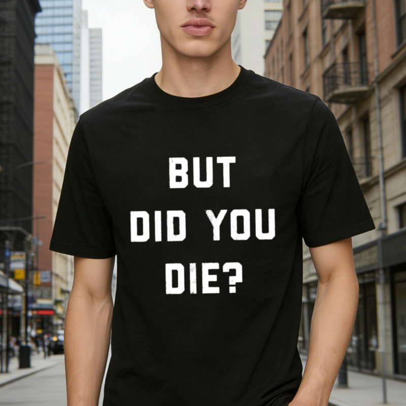 But Did You Die Funny Quote Graphic T-shirt