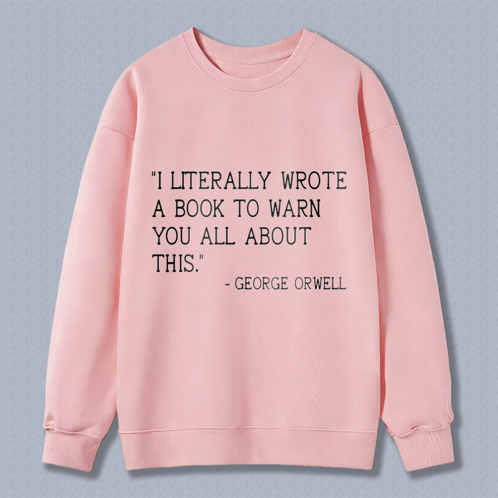 Wardrobecart I Literally Wrote A Book To Warn You All About This George Orwell Unisex Classic Sweatshirt