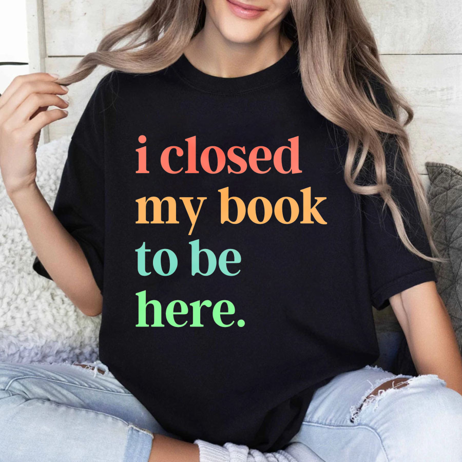 Wardrobecart I Closed My Book To Be Here Tshirt