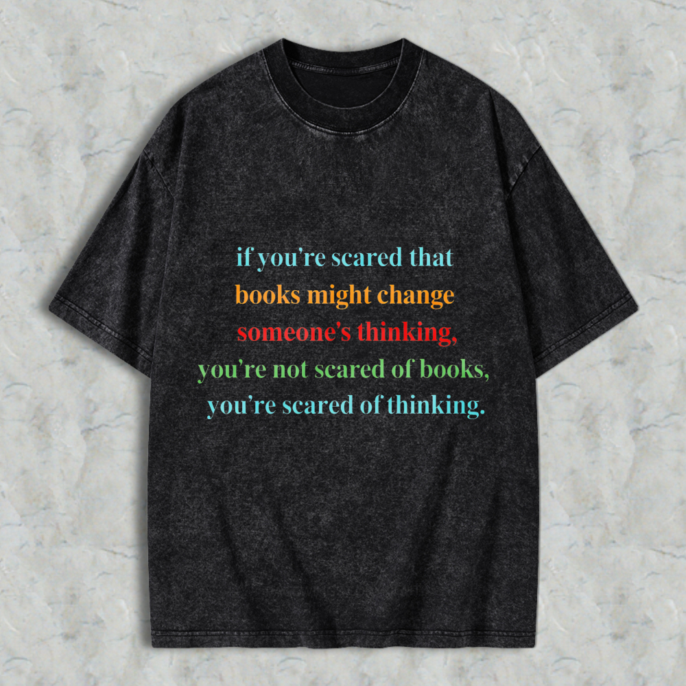 Wardrobecart If Youre Scared That Books Might Change Someones Thinking Youre Not Scared Of Books Youre Scared Of Thinking Unisex Washed T-shirt