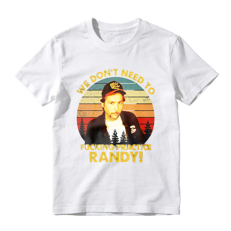 Trailer Park Boys Ray Quote We Dont Need To Fucking Practice Randy T-shirt
