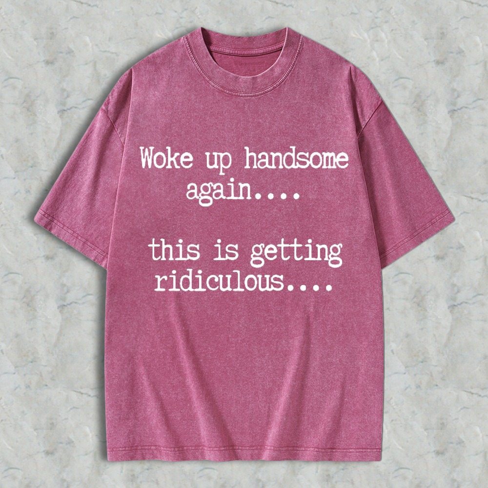 Woke Up Handsome Again This Is Getting Ridiculous Funny Quote Washed T-shirt