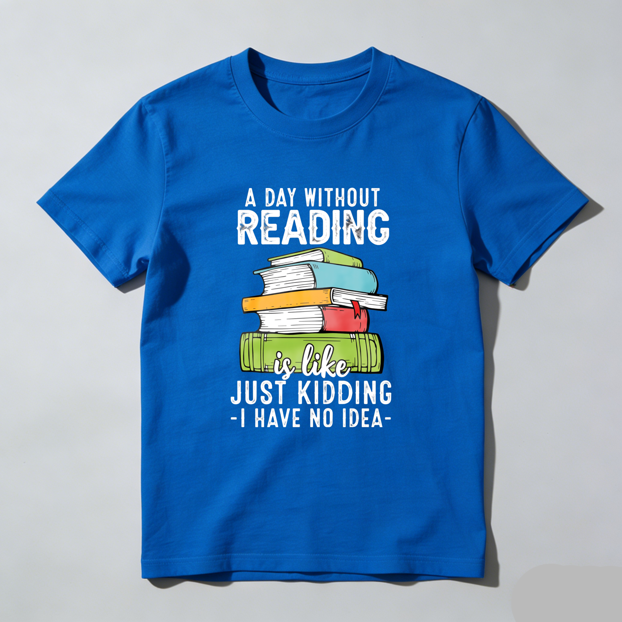 Wardrobecart A Day Without Reading Is Like Just Kidding I Have No Idea Tshirt