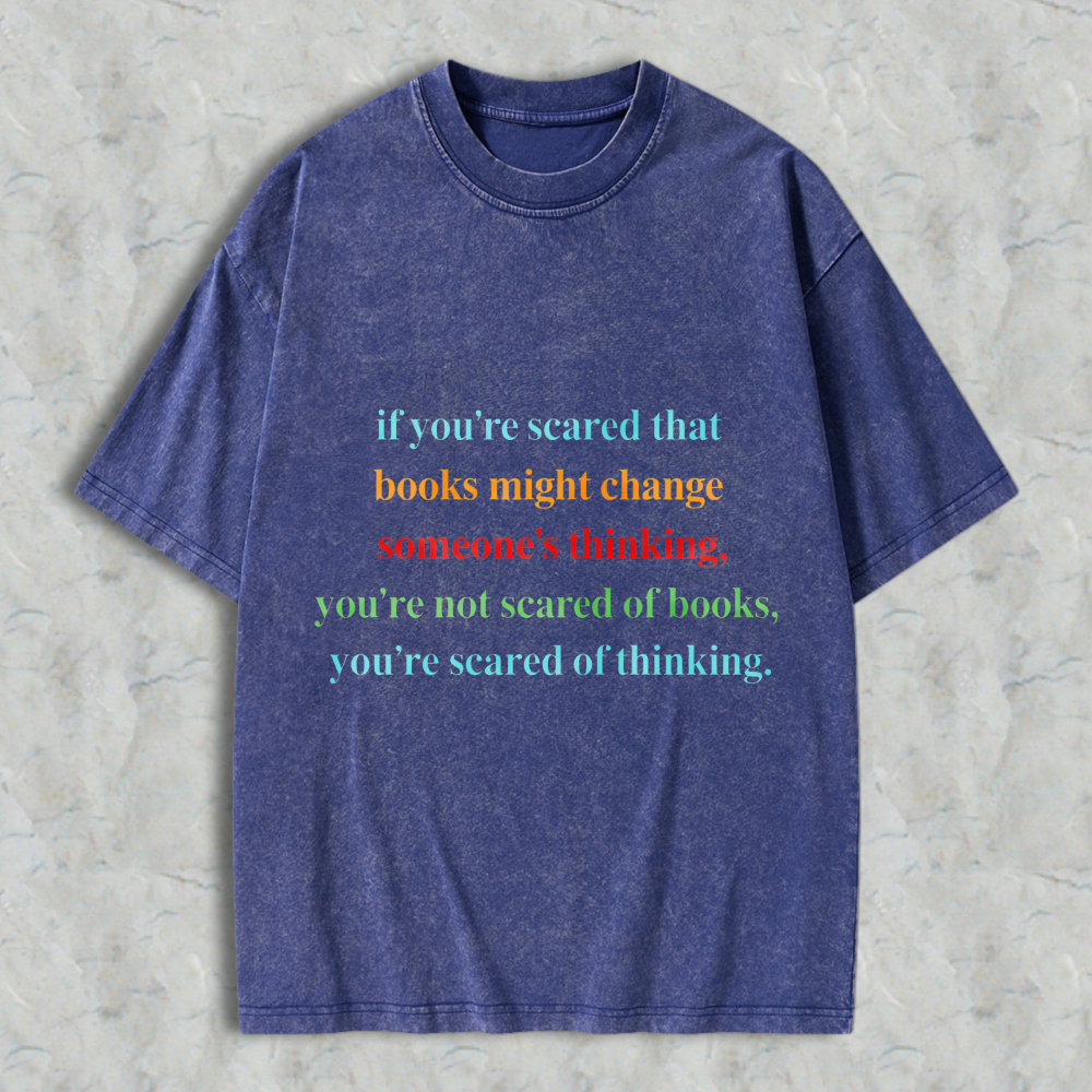 Wardrobecart If Youre Scared That Books Might Change Someones Thinking Youre Not Scared Of Books Youre Scared Of Thinking Unisex Washed T-shirt