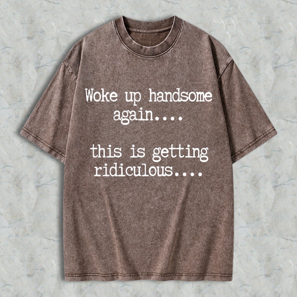 Woke Up Handsome Again This Is Getting Ridiculous Funny Quote Washed T-shirt