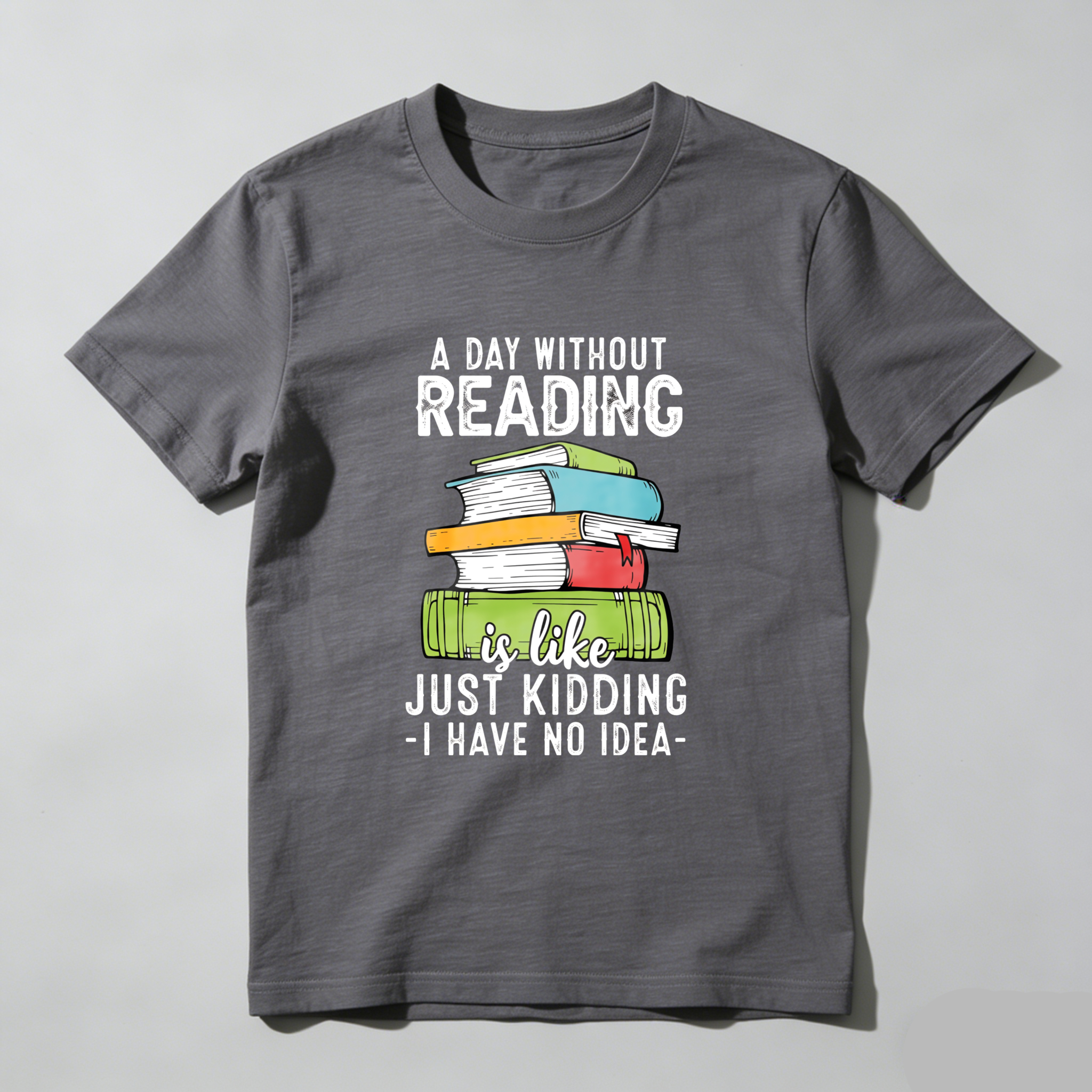 Wardrobecart A Day Without Reading Is Like Just Kidding I Have No Idea Tshirt