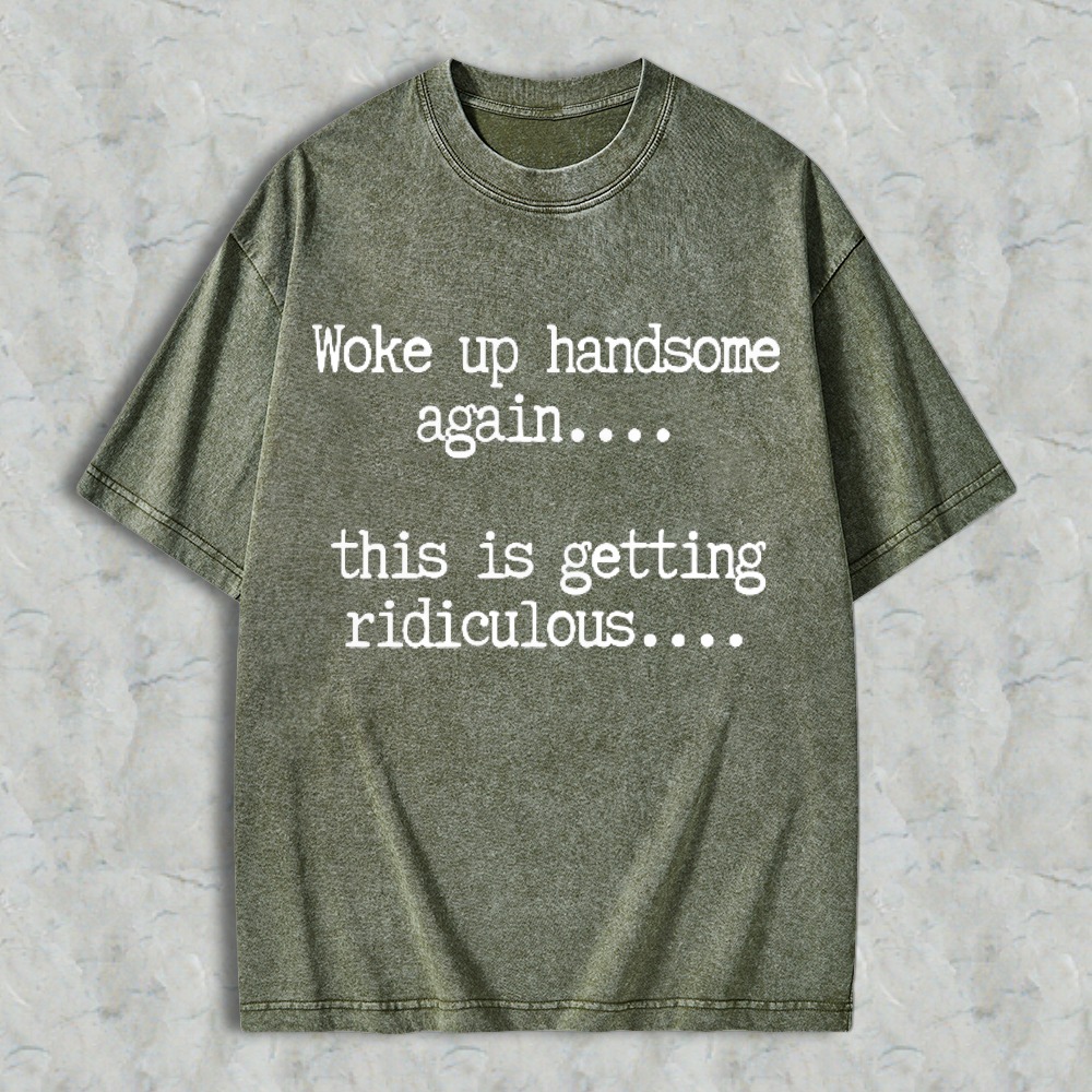Woke Up Handsome Again This Is Getting Ridiculous Funny Quote Washed T-shirt