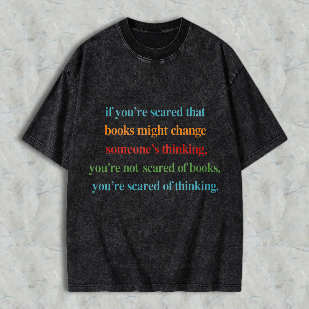 Wardrobecart If Youre Scared That Books Might Change Someones Thinking Youre Not Scared Of Books Youre Scared Of Thinking Unisex Washed T-shirt